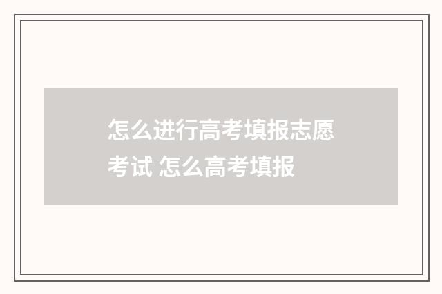 怎么进行高考填报志愿考试 怎么高考填报