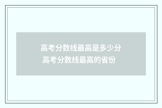 高考分数线最高是多少分 高考分数线最高的省份