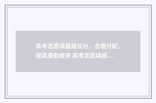 高考志愿填报建议分，合理分配，提高录取概率 高考志愿填报建档立卡户专项