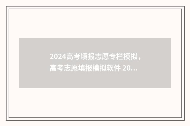 2024高考填报志愿专栏模拟，高考志愿填报模拟软件 2024高考填报志愿时间山西