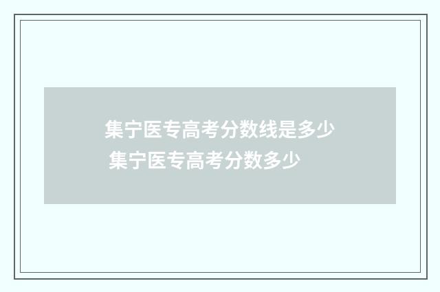 集宁医专高考分数线是多少 集宁医专高考分数多少