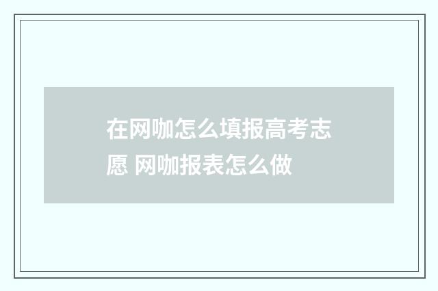 在网咖怎么填报高考志愿 网咖报表怎么做