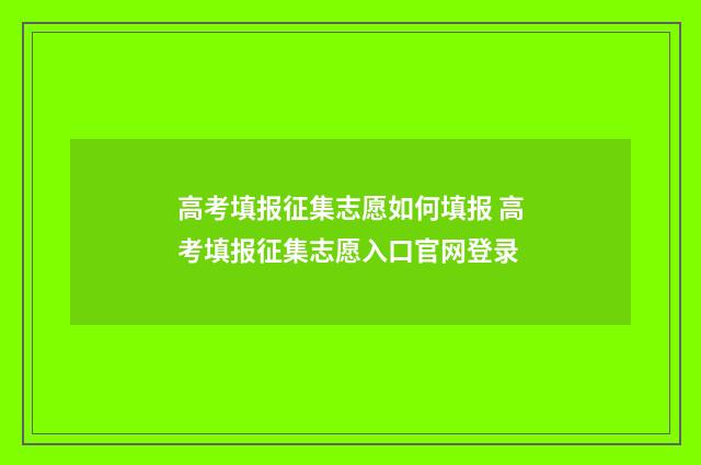高考填报征集志愿如何填报 高考填报征集志愿入口官网登录