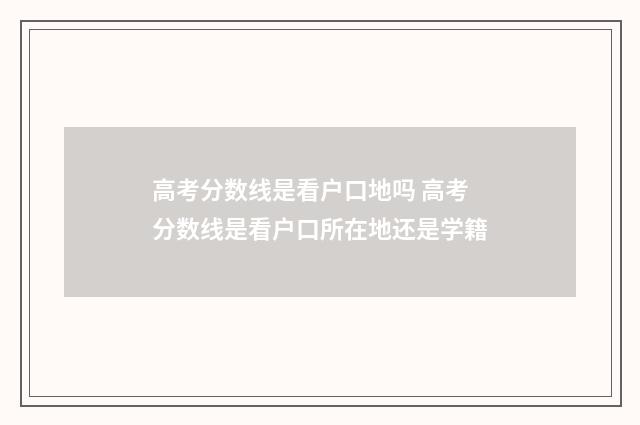 高考分数线是看户口地吗 高考分数线是看户口所在地还是学籍