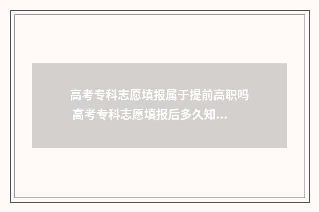 高考专科志愿填报属于提前高职吗 高考专科志愿填报后多久知道录取结果