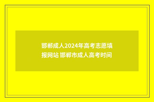 邯郸成人2024年高考志愿填报网站 邯郸市成人高考时间