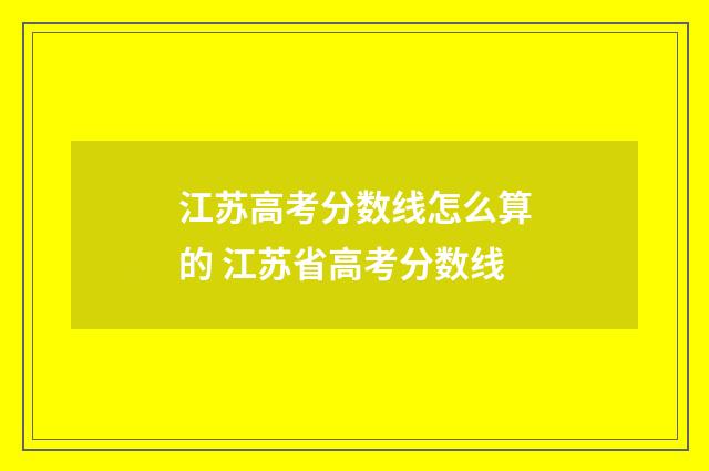 江苏高考分数线怎么算的 江苏省高考分数线