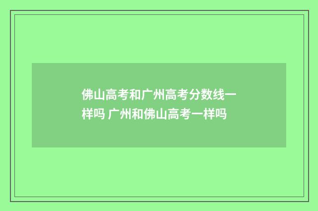 佛山高考和广州高考分数线一样吗 广州和佛山高考一样吗