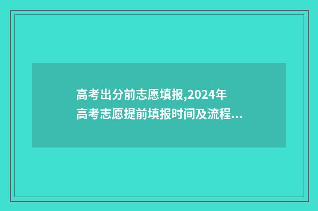 高考出分前志愿填报,2024年高考志愿提前填报时间及流程指南 高考前填志愿