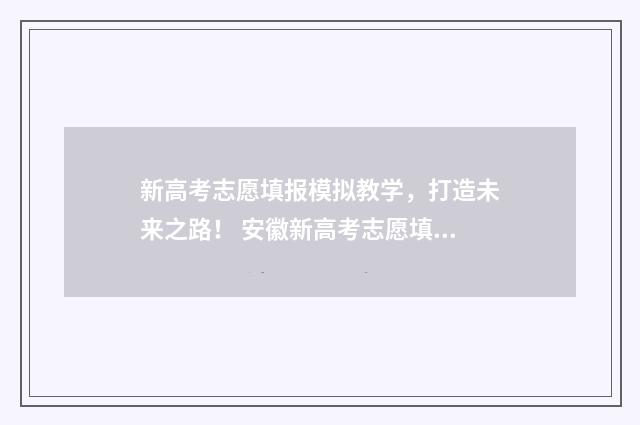 新高考志愿填报模拟教学，打造未来之路！ 安徽新高考志愿填报