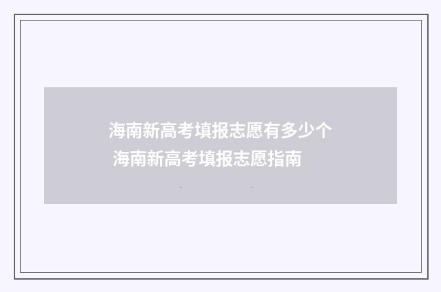 海南新高考填报志愿有多少个 海南新高考填报志愿指南