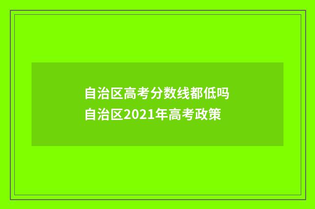 自治区高考分数线都低吗 自治区2021年高考政策