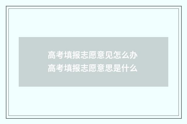 高考填报志愿意见怎么办 高考填报志愿意思是什么