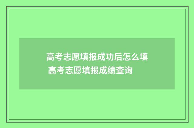 高考志愿填报成功后怎么填 高考志愿填报成绩查询