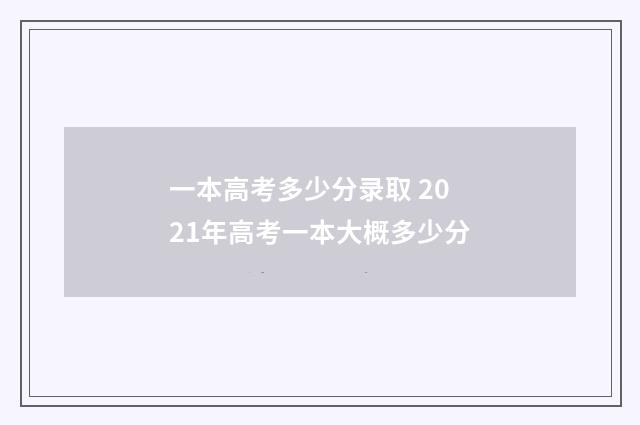一本高考多少分录取 2021年高考一本大概多少分