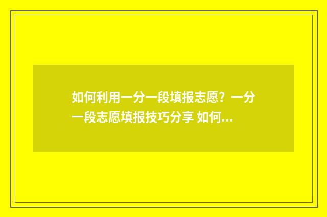 如何利用一分一段填报志愿？一分一段志愿填报技巧分享 如何利用一分一档报考大学