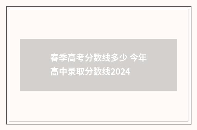 春季高考分数线多少 今年高中录取分数线2024