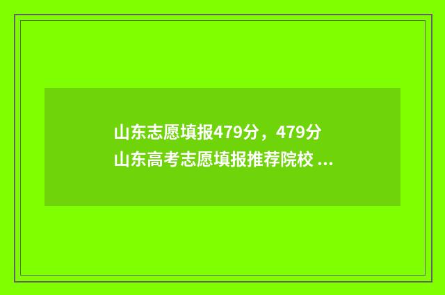 山东志愿填报479分，479分山东高考志愿填报推荐院校 山东志愿填报入口