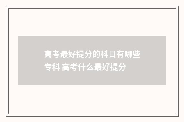 高考最好提分的科目有哪些专科 高考什么最好提分