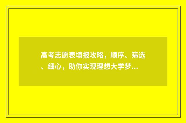 高考志愿表填报攻略，顺序、筛选、细心，助你实现理想大学梦！ 高考志愿表填报范例