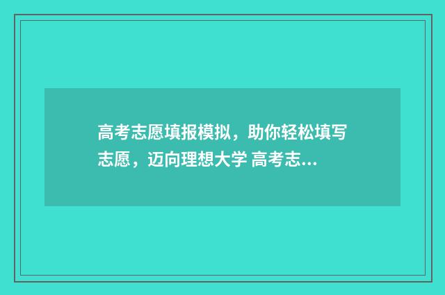 高考志愿填报模拟，助你轻松填写志愿，迈向理想大学 高考志愿填报专家