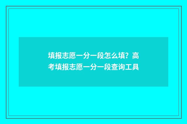 填报志愿一分一段怎么填？高考填报志愿一分一段查询工具