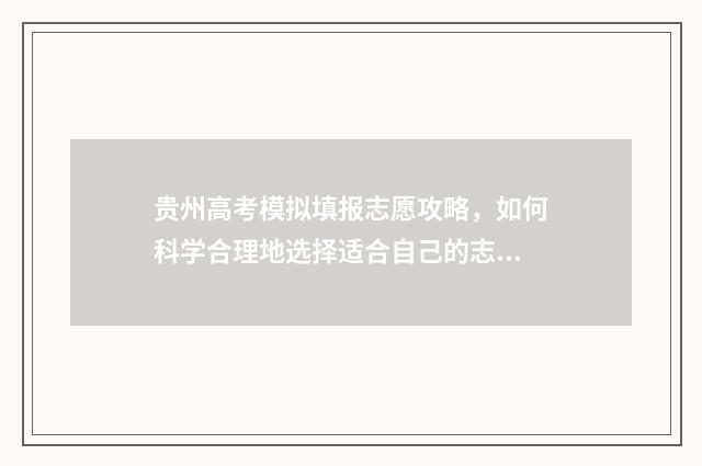 贵州高考模拟填报志愿攻略，如何科学合理地选择适合自己的志愿？ 贵州高考模拟填报系统