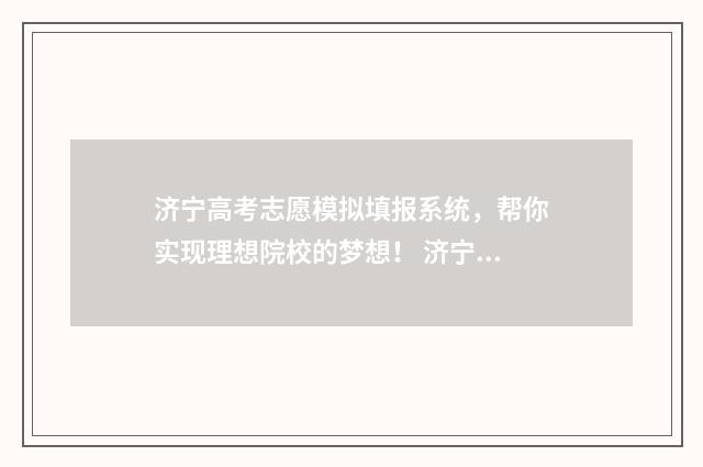 济宁高考志愿模拟填报系统，帮你实现理想院校的梦想！ 济宁高考题