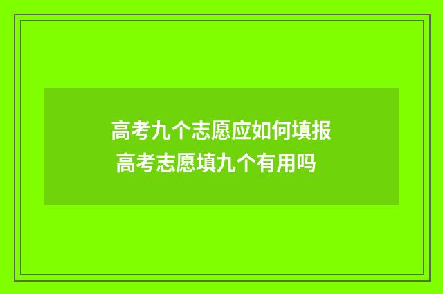 高考九个志愿应如何填报 高考志愿填九个有用吗