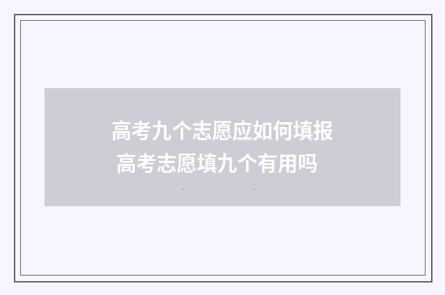高考九个志愿应如何填报 高考志愿填九个有用吗