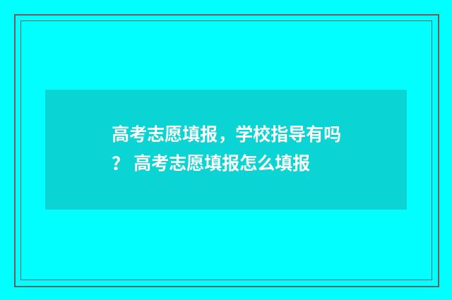 高考志愿填报，学校指导有吗？ 高考志愿填报怎么填报