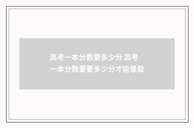 高考一本分数要多少分 高考一本分数要要多少分才能录取