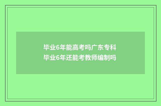 毕业6年能高考吗广东专科 毕业6年还能考教师编制吗