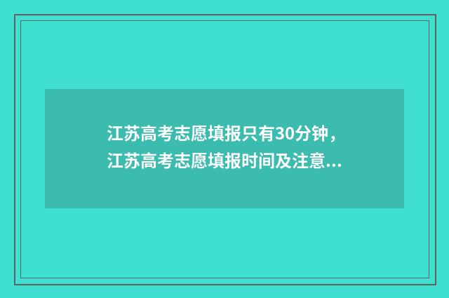 江苏高考志愿填报只有30分钟，江苏高考志愿填报时间及注意事项 江苏高考志愿填报时间和截止时间