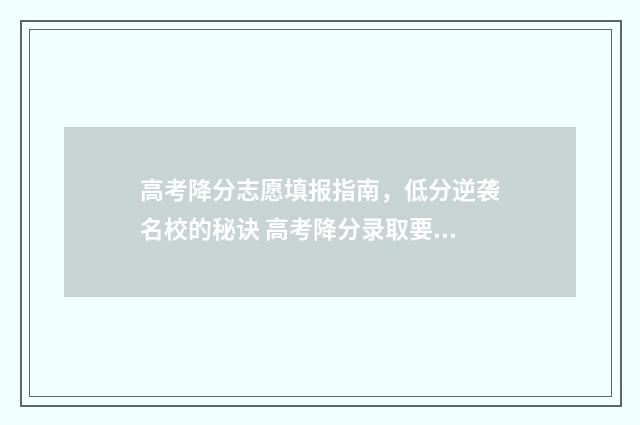 高考降分志愿填报指南，低分逆袭名校的秘诀 高考降分录取要求
