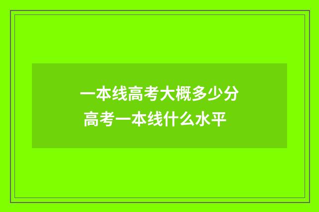 一本线高考大概多少分 高考一本线什么水平