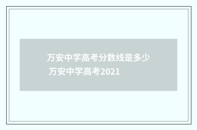 万安中学高考分数线是多少 万安中学高考2021