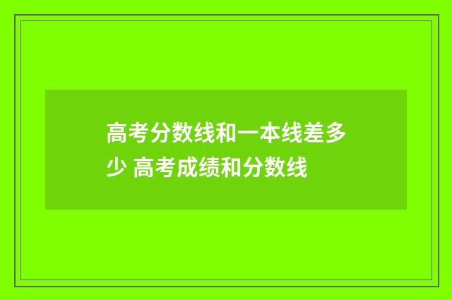 高考分数线和一本线差多少 高考成绩和分数线