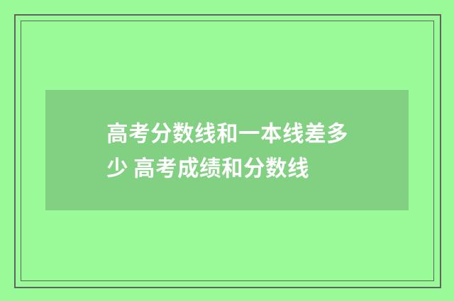 高考分数线和一本线差多少 高考成绩和分数线