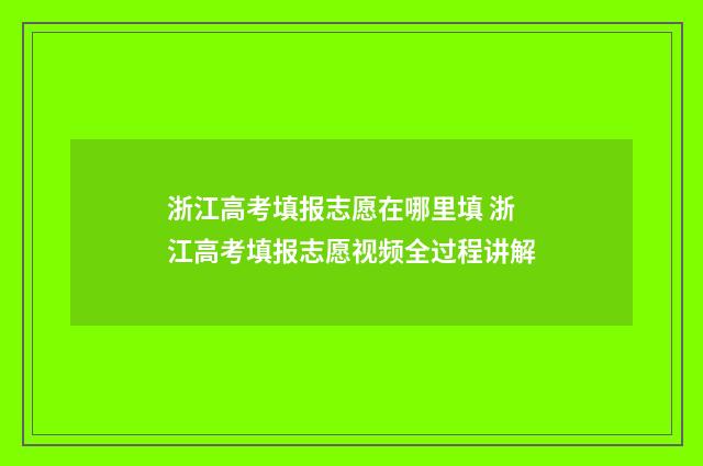 浙江高考填报志愿在哪里填 浙江高考填报志愿视频全过程讲解