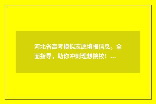 河北省高考模拟志愿填报信息，全面指导，助你冲刺理想院校！ 河北省高考模拟填报系统