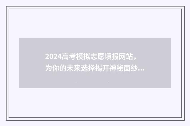 2024高考模拟志愿填报网站，为你的未来选择揭开神秘面纱！ 2024高考模拟志愿