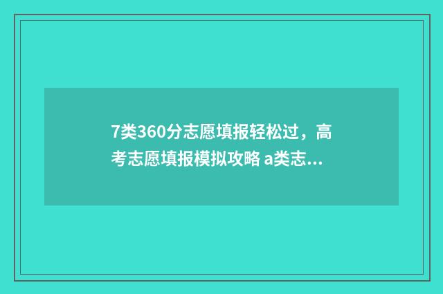 7类360分志愿填报轻松过，高考志愿填报模拟攻略 a类志愿