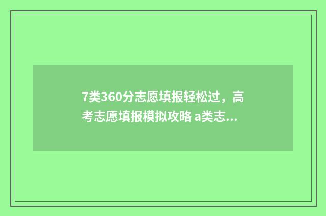 7类360分志愿填报轻松过，高考志愿填报模拟攻略 a类志愿