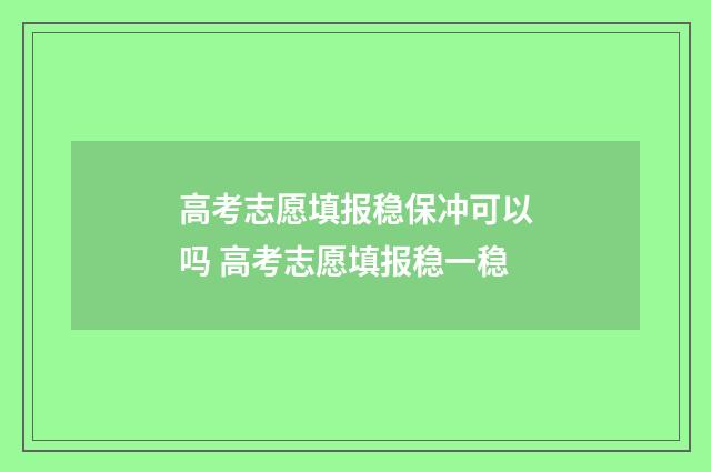 高考志愿填报稳保冲可以吗 高考志愿填报稳一稳
