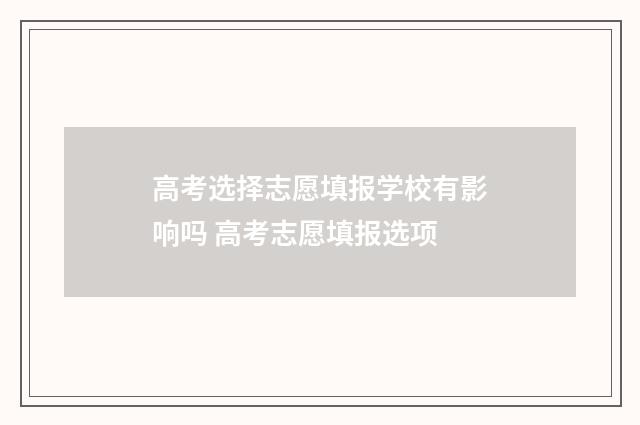 高考选择志愿填报学校有影响吗 高考志愿填报选项