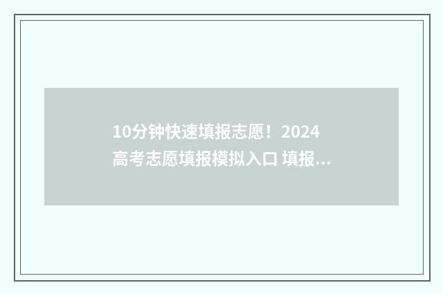 10分钟快速填报志愿！2024高考志愿填报模拟入口 填报工具