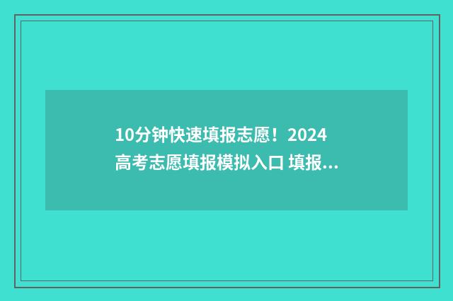 10分钟快速填报志愿！2024高考志愿填报模拟入口 填报工具