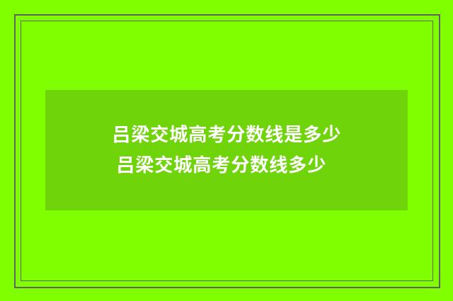 吕梁交城高考分数线是多少 吕梁交城高考分数线多少
