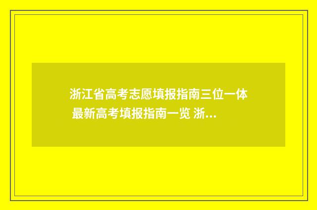 浙江省高考志愿填报指南三位一体 最新高考填报指南一览 浙江省高考志愿填报规则
